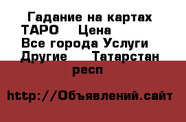 Гадание на картах ТАРО. › Цена ­ 1 000 - Все города Услуги » Другие   . Татарстан респ.